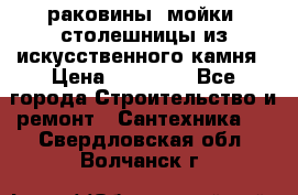 раковины, мойки, столешницы из искусственного камня › Цена ­ 15 000 - Все города Строительство и ремонт » Сантехника   . Свердловская обл.,Волчанск г.